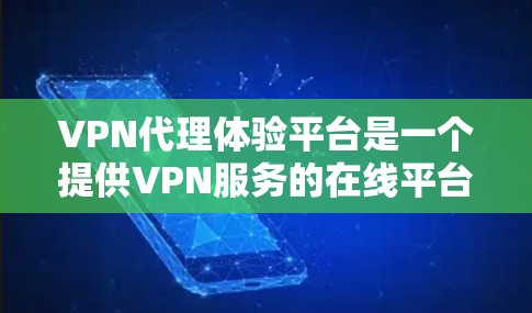 VPN代理体验平台是一个提供VPN服务的在线平台，用户可以通过这些平台下载和使用破解软件来获取VPN连接。以下是关于VPN代理体验平台的一些基本信息