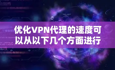优化VPN代理的速度可以从以下几个方面进行调整