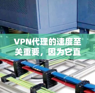 VPN代理的速度至关重要，因为它直接影响用户体验。以下是对VPN代理性能的详细分析和排行