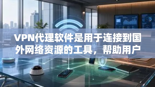 VPN代理软件是用于连接到国外网络资源的工具，帮助用户访问安全的互联网服务。以下是逐步的建议和信息，帮助您更好地使用这些软件