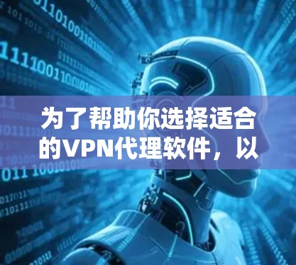 为了帮助你选择适合的VPN代理软件，以下是一份详细的分析和推荐，结合了主要的特点、适用场景和实际需求