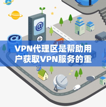 VPN代理区是帮助用户获取VPN服务的重要区域，每个地区都有其独特的特点和适用场景。以下是一个分点的总结，帮助用户更好地理解每个地区的特点