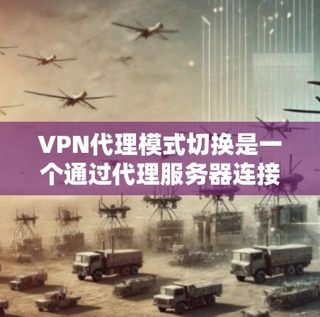 VPN代理模式切换是一个通过代理服务器连接到更远服务器的技术，涉及加密算法、多线程攻击、数据泄露风险以及防火墙配置等多个方面。以下是对 VPN代理模式切换的详细解析