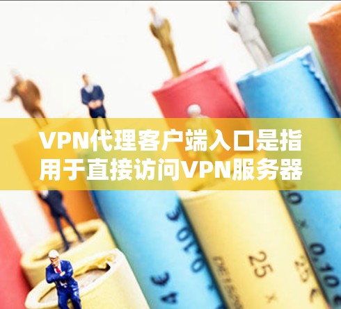 VPN代理客户端入口是指用于直接访问VPN服务器或虚拟服务器的客户端程序。以下是几种常见的VPN代理客户端入口及其使用方法