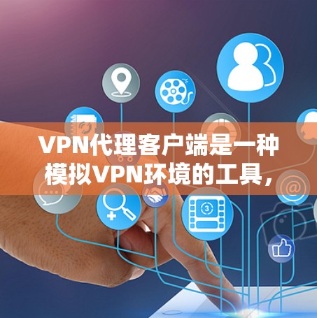 VPN代理客户端是一种模拟VPN环境的工具，帮助用户在没有实际VPN设备的情况下进行网络测试和使用VPN服务。以下是一些使用VPN代理客户端的实用技巧