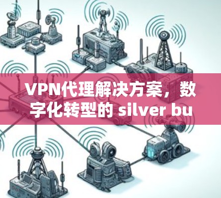 VPN代理解决方案，数字化转型的 silver bullet