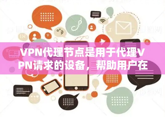 VPN代理节点是用于代理VPN请求的设备，帮助用户在另一个服务器上进行网络操作。以下是选择VPN代理节点的综合推荐