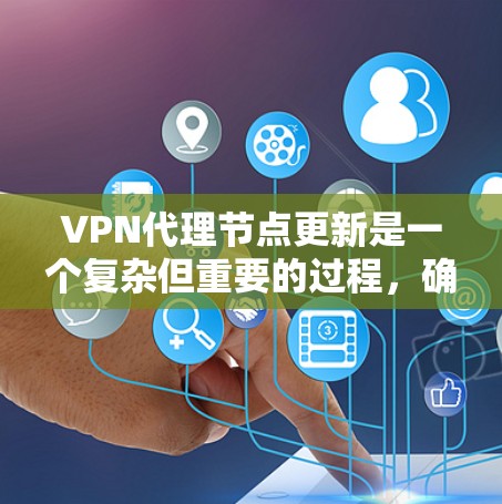 VPN代理节点更新是一个复杂但重要的过程，确保用户能够安全、高效地使用VPN服务。以下是关于VPN代理节点更新的详细步骤和解释