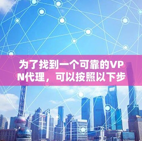为了找到一个可靠的VPN代理，可以按照以下步骤进行
