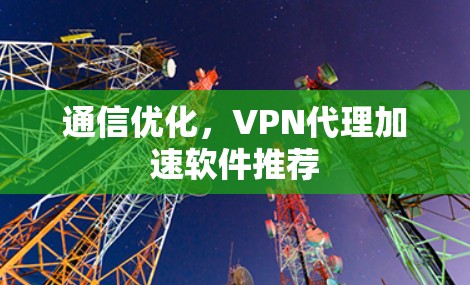 通信优化，VPN代理加速软件推荐