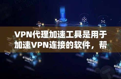 VPN代理加速工具是用于加速VPN连接的软件，帮助用户更快地连接到目标服务器。以下是关于这些工具的系统整理