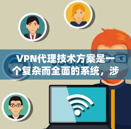 VPN代理技术方案是一个复杂而全面的系统，涉及多个技术领域。以下是一个基本的VPN代理技术方案的架构和设计思路，供你参考