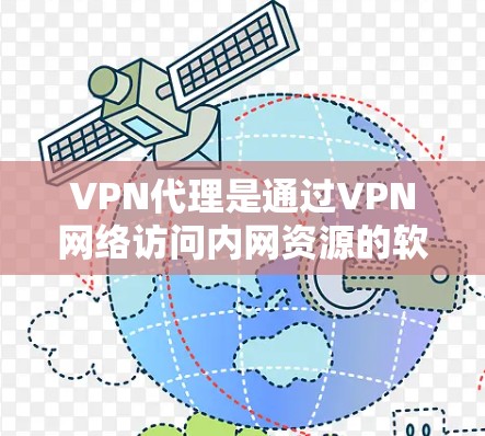 VPN代理是通过VPN网络访问内网资源的软件或软件包，用于实现VPN访问。以下是关于VPN代理的详细规则和注意事项