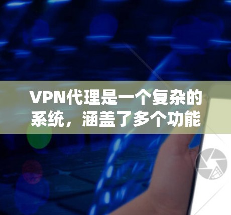 VPN代理是一个复杂的系统，涵盖了多个功能模块，旨在保护用户的信息安全。以下是对VPN代理功能的详细分析