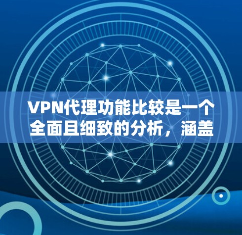 VPN代理功能比较是一个全面且细致的分析，涵盖了多个关键方面。以下是对这些功能的详细总结和优化