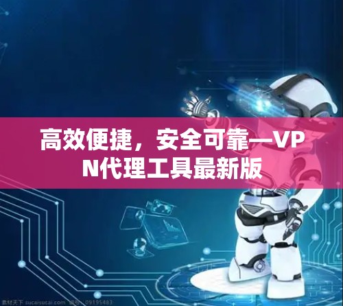高效便捷，安全可靠—VPN代理工具最新版