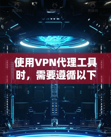 使用VPN代理工具时，需要遵循以下步骤和注意事项，以确保安全和高效。以下是一个详细的使用教程
