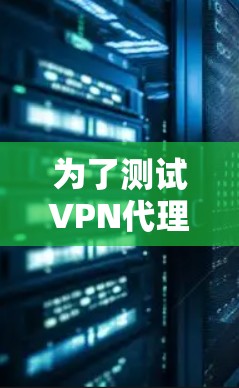 为了测试VPN代理工具服务器的性能，可以按照以下步骤进行