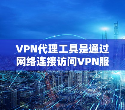 VPN代理工具是通过网络连接访问VPN服务器的软件，帮助用户不进入VPN内部访问和连接到VPN服务器。以下是对这些工具的详细分析和推荐
