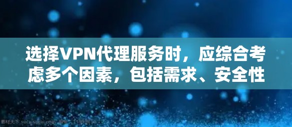 选择VPN代理服务时，应综合考虑多个因素，包括需求、安全性、设备、预算和使用习惯。以下是详细的步骤指南