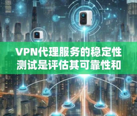 VPN代理服务的稳定性测试是评估其可靠性和耐用性的关键步骤。以下是测试的相关内容和步骤