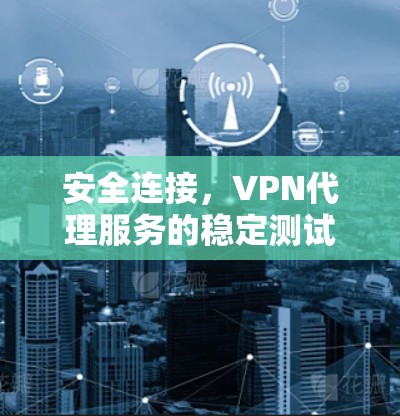 安全连接，VPN代理服务的稳定测试与优化