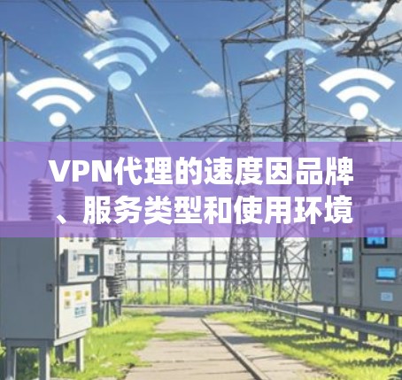 VPN代理的速度因品牌、服务类型和使用环境而异，具体速度数据通常基于第三方测试（如Speedtest、Caver等）和实际使用表现。以下是一些常见VPN代理的速度排行，供参考
