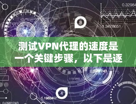 测试VPN代理的速度是一个关键步骤，以下是逐步指南和建议
