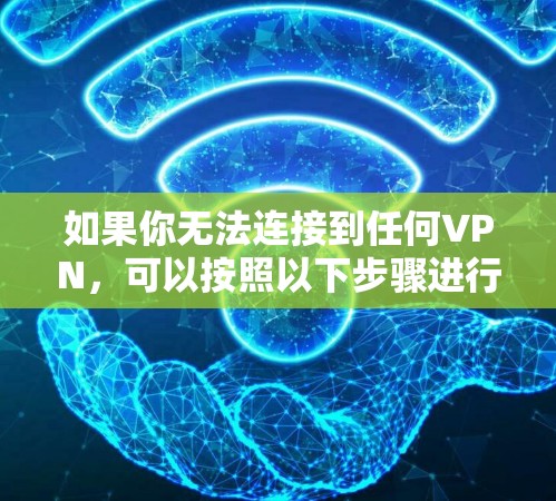 如果你无法连接到任何VPN，可以按照以下步骤进行尝试