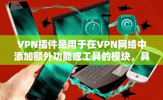 VPN插件是用于在VPN网络中添加额外功能或工具的模块，具体功能各有不同，可以帮助用户更好地控制网络安全性。以下是详细的功能比较分析