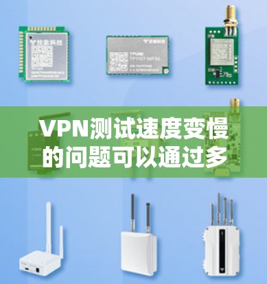 VPN测试速度变慢的问题可以通过多种方式来分析和解决，以下是一些关键步骤和建议