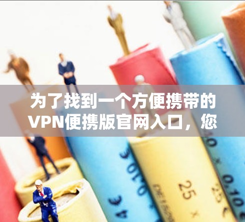 为了找到一个方便携带的VPN便携版官网入口，您可以按照以下步骤操作