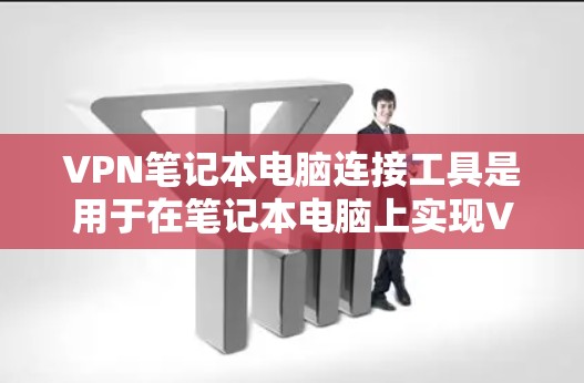 VPN笔记本电脑连接工具是用于在笔记本电脑上实现VPN功能的工具，主要包括以下几种