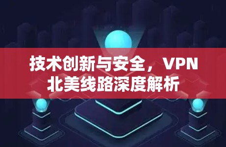 技术创新与安全，VPN北美线路深度解析