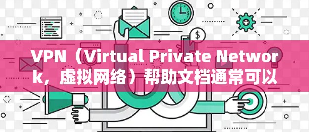 VPN（Virtual Private Network，虚拟网络）帮助文档通常可以帮助用户了解如何使用VPN来连接外网，加密数据，以及进行各种网络操作。以下是一些常见的VPN帮助文档中的内容和步骤