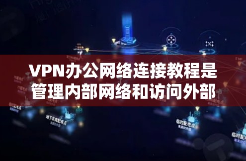 VPN办公网络连接教程是管理内部网络和访问外部网络的重要工具。以下是逐步指南，帮助您实现VPN连接