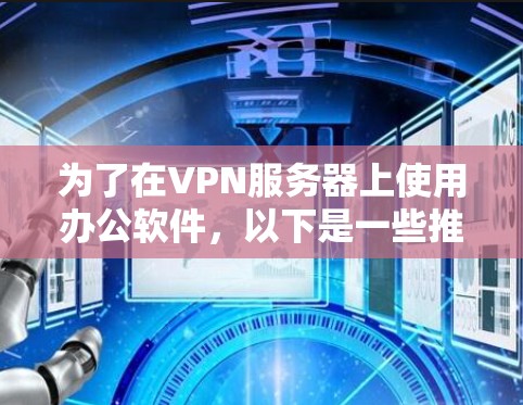为了在VPN服务器上使用办公软件，以下是一些推荐的VPN客户端，根据你的需求和是否需要访问本地服务器进行选择