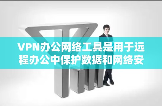 VPN办公网络工具是用于远程办公中保护数据和网络安全的重要工具。以下是详细介绍