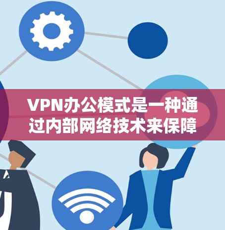 VPN办公模式是一种通过内部网络技术来保障公司内部数据安全和隐私的策略，对于提升员工的工作效率和数据保护至关重要。以下是对VPN办公模式的详细分析
