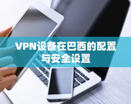 VPN设备在巴西的配置与安全设置