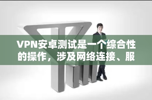 VPN安卓测试是一个综合性的操作，涉及网络连接、服务器评估以及性能评估。以下是一步步的指南，帮助你完成VPN的测试
