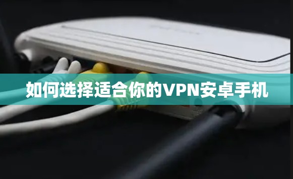 如何选择适合你的VPN安卓手机