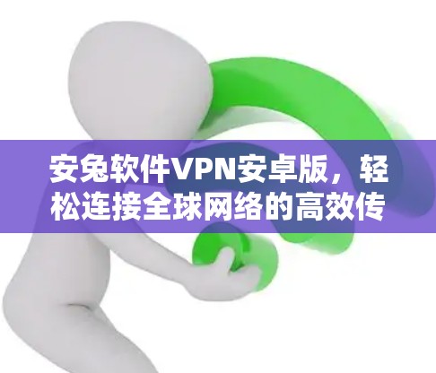 安兔软件VPN安卓版，轻松连接全球网络的高效传输方式