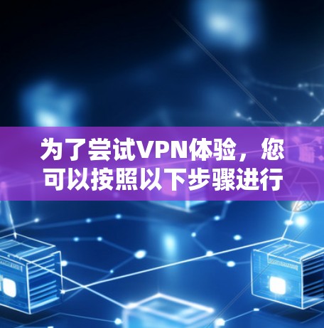 为了尝试VPN体验，您可以按照以下步骤进行