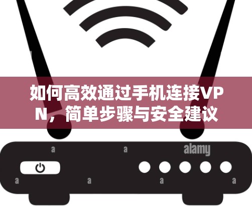 如何高效通过手机连接VPN，简单步骤与安全建议