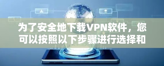 为了安全地下载VPN软件，您可以按照以下步骤进行选择和使用