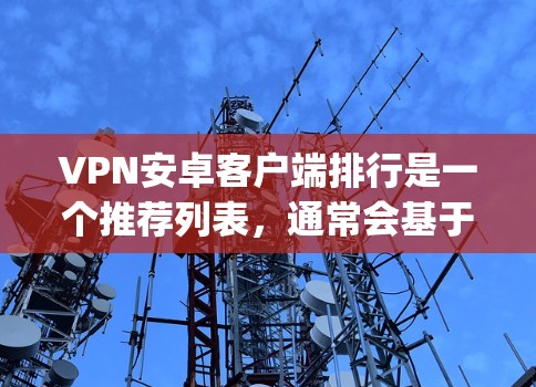 VPN安卓客户端排行是一个推荐列表，通常会基于安全性和用户体验来排序。以下是一些 commonly recommended VPNs for Android users