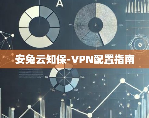 安兔云知保-VPN配置指南