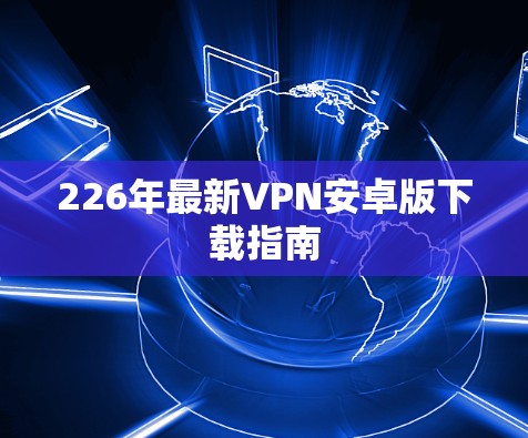 226年最新VPN安卓版下载指南