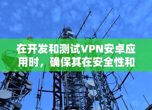在开发和测试VPN安卓应用时，确保其在安全性和稳定性上的表现至关重要。以下是一些测试VPN安卓应用的步骤和注意事项